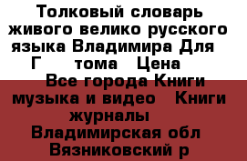 Толковый словарь живого велико русского языка Владимира Для 1956 Г.  4 тома › Цена ­ 3 000 - Все города Книги, музыка и видео » Книги, журналы   . Владимирская обл.,Вязниковский р-н